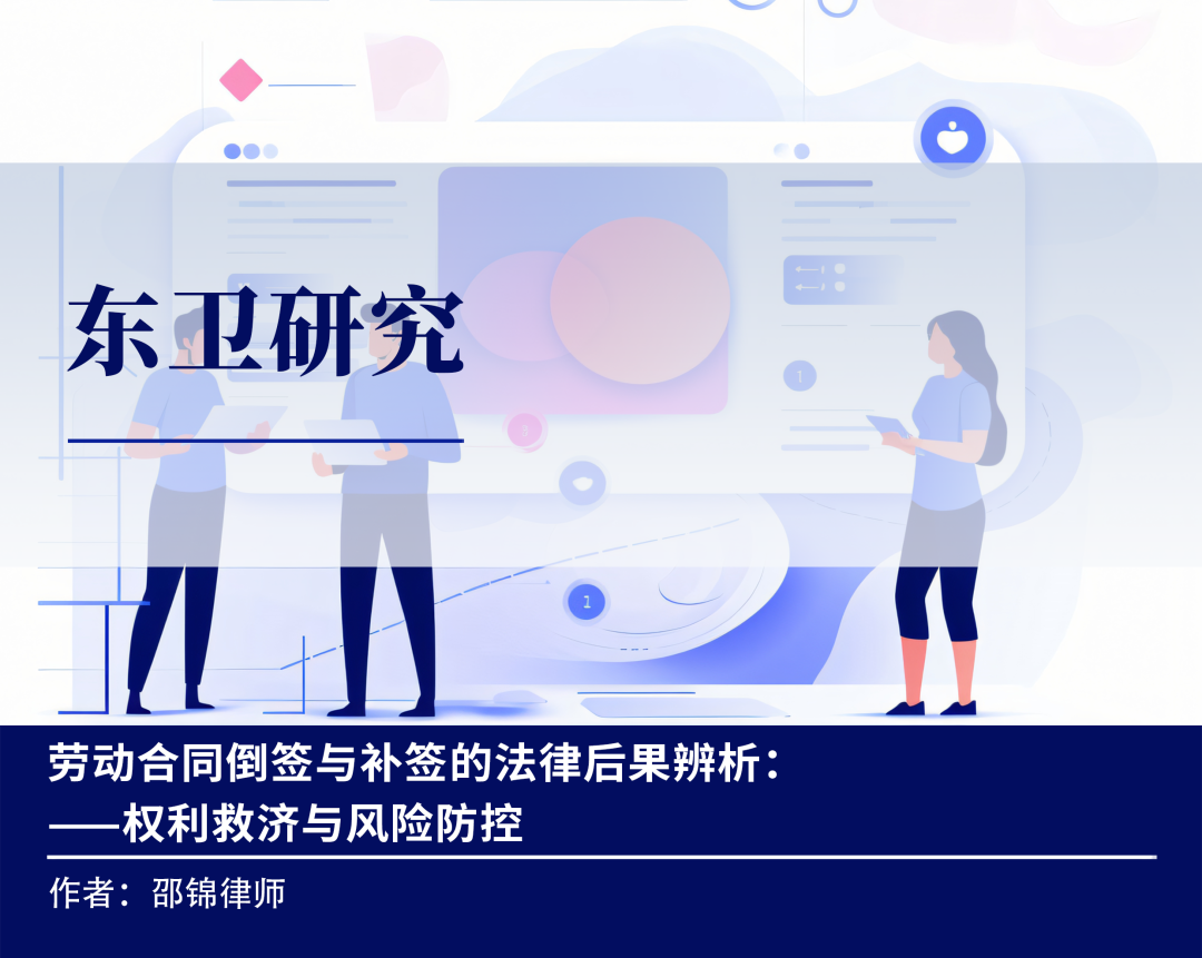 东卫研究|| 东卫（长沙）分所邵锦：关于劳动合同补签与倒签的法律后果辨析——权利救济与风险防控-北京市东卫律师事务所